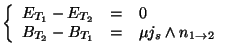 $\displaystyle \left\{ \begin{array}{lll} E_{T_1}-E_{T_2}&=&0\\ B_{T_2}-B_{T_1}&=& \mu j_s\land n_{1\to 2} \end{array} \right.$