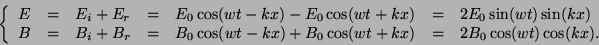 \begin{displaymath}
\left\{
\begin{array}{lllllll}
E &=& E_i+E_r&=&E_0\cos(wt-kx...
...-kx)+B_0\cos(wt+kx)&=&2B_0\cos(wt)\cos(kx).
\end{array}\right.
\end{displaymath}