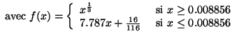 $\displaystyle \mbox { avec } f(x) = \left \{ \begin{array}{ll} x^\frac{1}{3} &\...
...\\  7.787x + \frac{16}{116} &\mbox{ si } x \leq 0.008856\\  \end{array} \right.$