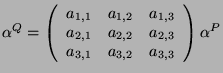 $\displaystyle \alpha^Q=\left(
\begin{array}{ccc}
a_{1,1} & a_{1,2} & a_{1,3}\\ ...
..._{2,2} & a_{2,3}\\
a_{3,1} & a_{3,2} & a_{3,3}\\
\end{array}\right)
\alpha^P
$