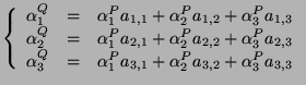 $\displaystyle \left\{
\begin{array}{lll}
\alpha_1^Q&=&\alpha_1^Pa_{1,1}+\alpha_...
...&=&\alpha_1^Pa_{3,1}+\alpha_2^Pa_{3,2}+\alpha_3^Pa_{3,3}\\
\end{array}\right.
$