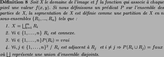 \begin{definition}
Soit X le domaine de l'image et $f$\ la fonction qui associe ...
...\lq u} $\bigsqcup$\ repr{\'e}sente une union d'ensemble disjoints.
\end{definition}